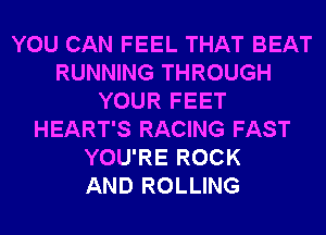 YOU CAN FEEL THAT BEAT
RUNNING THROUGH
YOUR FEET
HEART'S RACING FAST
YOU'RE ROCK
AND ROLLING
