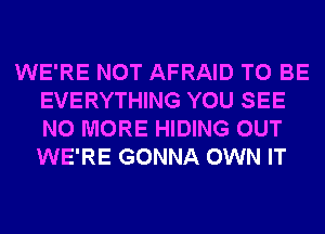 WE'RE NOT AFRAID TO BE
EVERYTHING YOU SEE
NO MORE HIDING OUT
WE'RE GONNA OWN IT