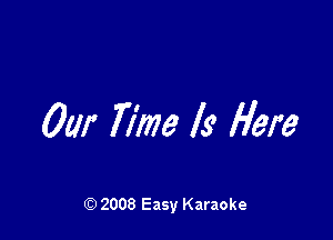 Our Time Is Here

Q) 2008 Easy Karaoke