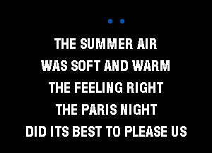 THE SUMMER AIR
WAS SOFT AND WARM
THE FEELING RIGHT
THE PARIS NIGHT
DID ITS BEST TO PLEASE US