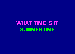 WHAT TIME IS IT

SUMMERTIME