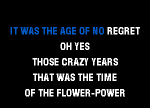 IT WAS THE AGE OF NO REGRET
0H YES
THOSE CRAZY YEARS
THAT WAS THE TIME
OF THE FLOWER-POWER
