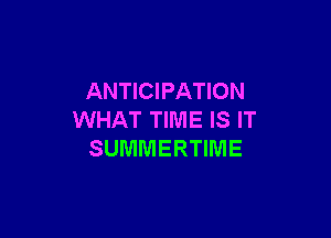 ANTICIPATION

WHAT TIME IS IT
SUMMERTIIVIE