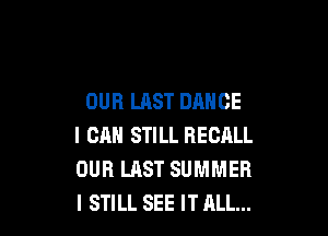 OUR LAST DANCE

I CAN STILL RECALL
OUR LAST SUMMER
I STILL SEE IT ALL...