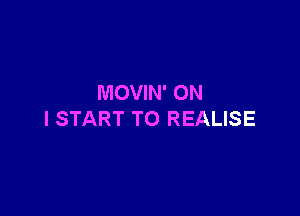 MOVIN' ON

I START TO REALISE