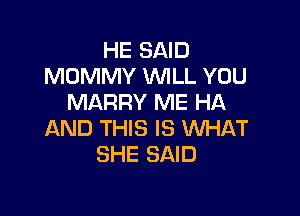 HE SAID
MOMMY WLL YOU
MARRY ME HA

AND THIS IS WHAT
SHE SAID