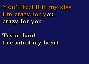 You'll feel it in my kiss
I'm crazy for you
crazy for you

Tryin' hard
to control my heart