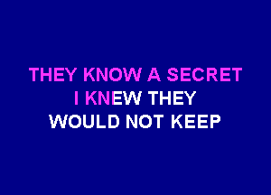 THEY KNOW A SECRET

I KNEW THEY
WOULD NOT KEEP