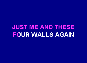 JUST ME AND THESE

FOUR WALLS AGAIN