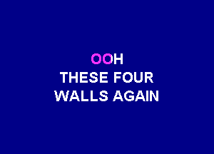 OOH

THESE FOUR
WALLS AGAIN