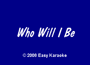 M20 Will I Be

Q) 2008 Easy Karaoke