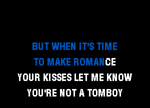 BUT WHEN IT'S TIME
TO MAKE ROMANCE
YOUR KISSES LET ME KNOW

YOU'RE NOT A TOMBOY l
