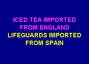 ICED TEA IMPORTED
FROM ENGLAND
LIFEGUARDS IMPORTED
FROM SPAIN