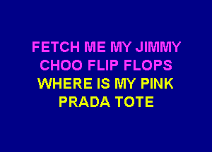 FETCH ME MY JIMMY
CHOO FLIP FLOPS

WHERE IS MY PINK
PRADA TOTE
