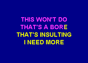 THIS WON'T DO
THAT'S A BORE

THAT'S INSULTING
I NEED MORE