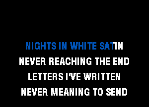 NIGHTS IN WHITE SATIN
NEVER REACHING THE END
LETTERS I'VE WRITTEN
NEVER MEANING TO SEND