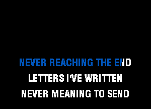 NEVER REACHING THE END
LETTERS I'VE WRITTEN
NEVER MEANING TO SEND