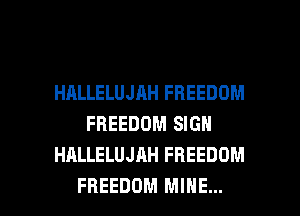 HALLELUJAH FREEDOM
FREEDOM SIGN
HALLELUJAH FREEDOM

FREEDOM MINE... l