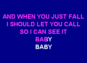 AND WHEN YOU JUST FALL
I SHOULD LET YOU CALL

SO I CAN SEE IT
BABY
BABY