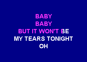 BABY
BABY

BUT IT WON'T BE
MY TEARS TONIGHT
OH