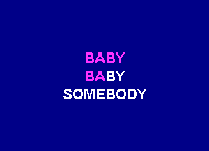 BABY

BABY
SOMEBODY