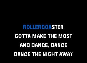 ROLLEBCOASTER
GOTTH MAKE THE MOST
AND DANCE, DANCE

DANCE THE NIGHT AWAY l