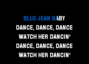 BLUE JEAN BABY
DANCE, DANCE, DANCE
WATCH HER DANCIN'
DANCE, DANCE, DANCE

WATCH HEB DANOIH' l