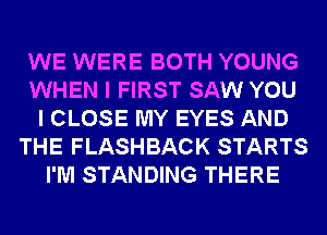 WE WERE BOTH YOUNG
WHEN I FIRST SAW YOU
I CLOSE MY EYES AND
THE FLASHBACK STARTS
I'M STANDING THERE