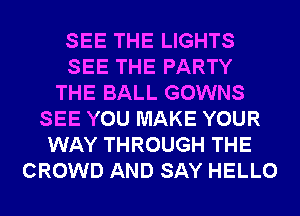 SEE THE LIGHTS
SEE THE PARTY
THE BALL GOWNS
SEE YOU MAKE YOUR
WAY THROUGH THE
CROWD AND SAY HELLO