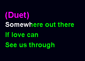 Somewhere out there

If love can
See us through