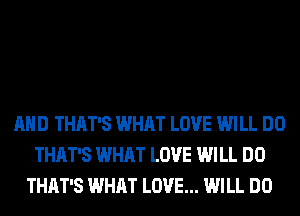 AND THAT'S WHAT LOVE WILL DO
THAT'S WHAT LOVE WILL DO
THAT'S WHAT LOVE... WILL DO