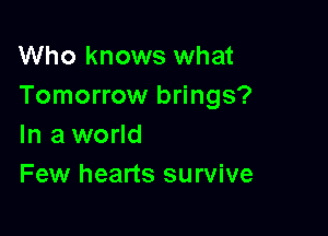Who knows what
Tomorrow brings?

In a world
Few hearts survive