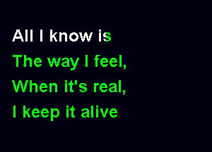 IHIIknomrks
The way I feel,

When it's real,
I keep it alive