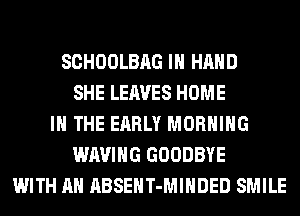 SCHOOLBAG IN HAND
SHE LEAVES HOME
IN THE EARLY MORNING
WAVIHG GOODBYE
WITH AN ABSEHT-MIHDED SMILE