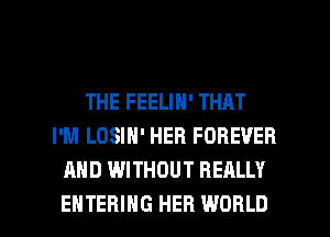 THE FEELIN' THAT
I'M LOSIN' HER FOREVER
AND WITHOUT REALLY

ENTERING HER WORLD l