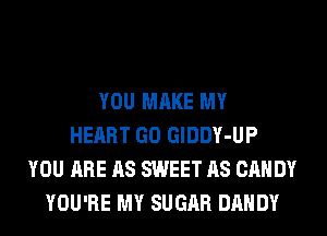 YOU MAKE MY
HEART GO GlDDY-UP
YOU ARE AS SWEET AS CANDY
YOU'RE MY SUGAR DANDY