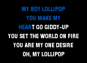 MY BOY LOLLIPOP
YOU MAKE MY
HEART GO GlDDY-UP
YOU SET THE WORLD 0 FIRE
YOU ARE MY OHE DESIRE
OH, MY LOLLIPOP