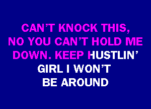 HOLD ME

DOWN. KEEP HUSTLIN,
GIRL I WONT
BE AROUND