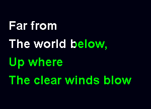 Far from
The world below,

Up where
The clear winds blow