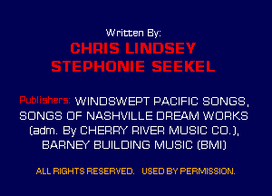 Written Byi

WINDSWEPT PACIFIC SONGS,
SONGS OF NASHVILLE DREAM WORKS
Eadm. By CHERRY RIVER MUSIC CCU.
BARNEY BUILDING MUSIC EBMIJ

ALL RIGHTS RESERVED. USED BY PERMISSION.