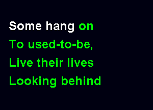 Some hang on
To used-to-be,

Live their lives
Looking behind