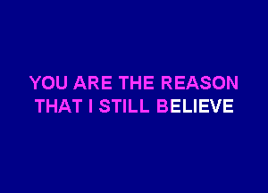 YOU ARE THE REASON

THAT I STILL BELIEVE