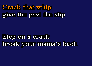 Crack that whip
give the past the slip

Step on a crack
break your mama's back