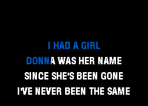 I HAD A GIRL
DONNA WAS HER NAME
SINCE SHE'S BEEN GONE

I'VE NEVER BEEN THE SAME l