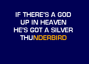 IF THERE'S A GOD
UP IN HEAVEN
HE'S GOT A SILVER
THUNDERBIRD

g