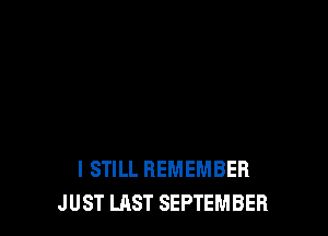 I STILL REMEMBER
JUST LAST SEPTEMBER