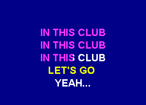 IN THIS CLUB
IN THIS CLUB

IN THIS CLUB
LET'S GO
YEAH...