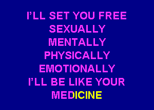 PLL SET YOU FREE
SEXUALLY
MENTALLY

PHYSICALLY
EMOTIONALLY
PLL BE LIKE YOUR

MEDICINE l