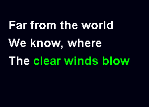 Far from the world
We know, where

The clear winds blow