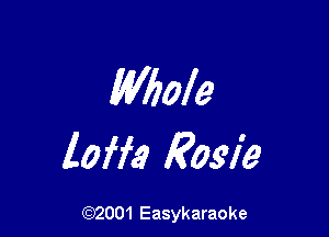 Whole

loft? Rosie

(92001 Easykaraoke